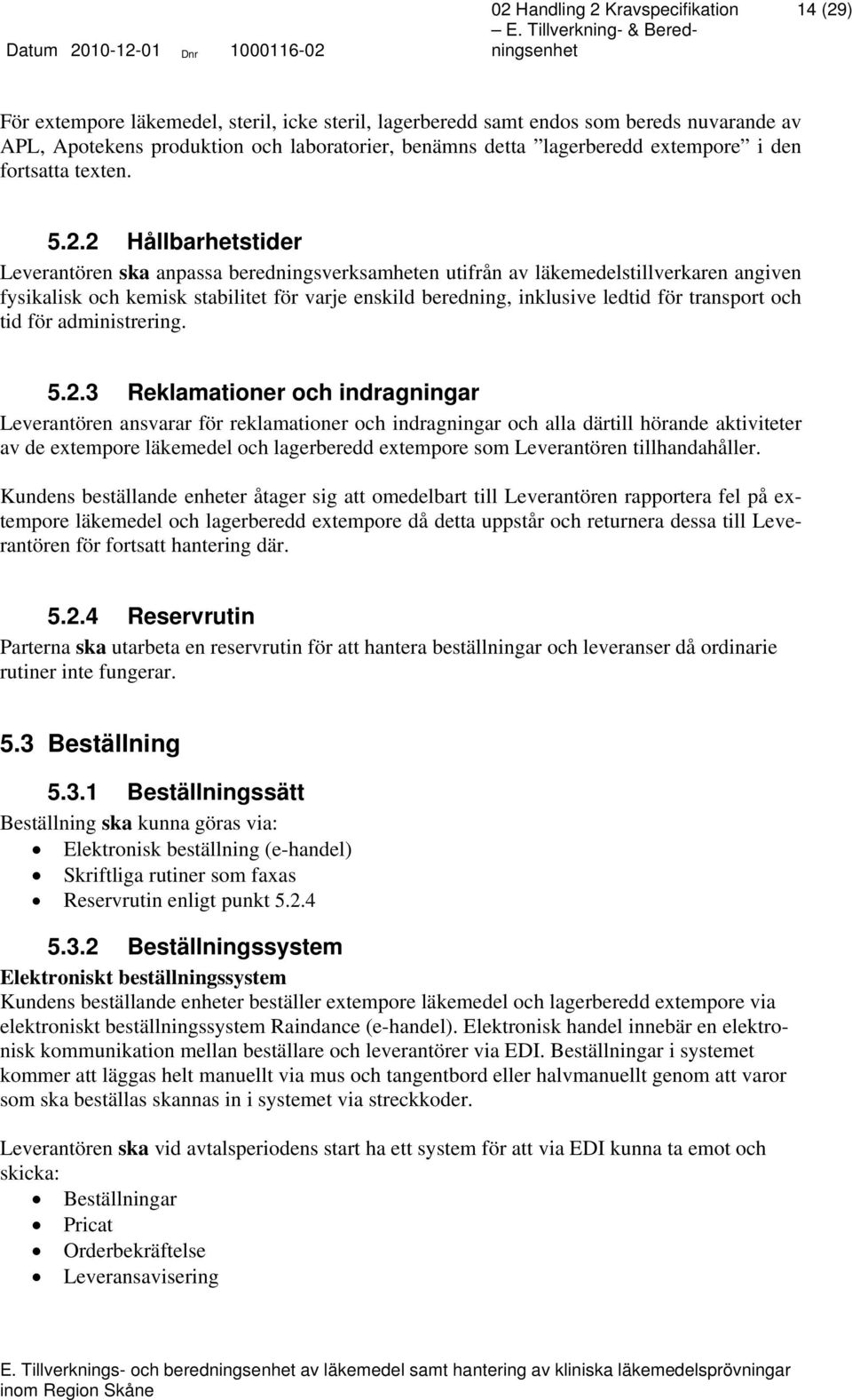 2 Hållbarhetstider Leverantören ska anpassa beredningsverksamheten utifrån av läkemedelstillverkaren angiven fysikalisk och kemisk stabilitet för varje enskild beredning, inklusive ledtid för