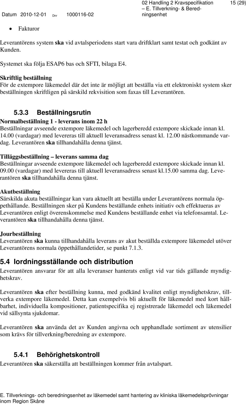 3.3 Beställningsrutin Normalbeställning 1 - leverans inom 22 h Beställningar avseende extempore läkemedel och lagerberedd extempore skickade innan kl. 14.