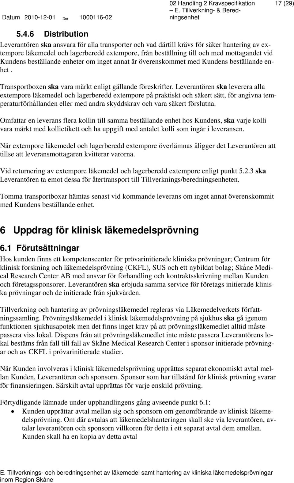 Kundens beställande enheter om inget annat är överenskommet med Kundens beställande enhet. Transportboxen ska vara märkt enligt gällande föreskrifter.