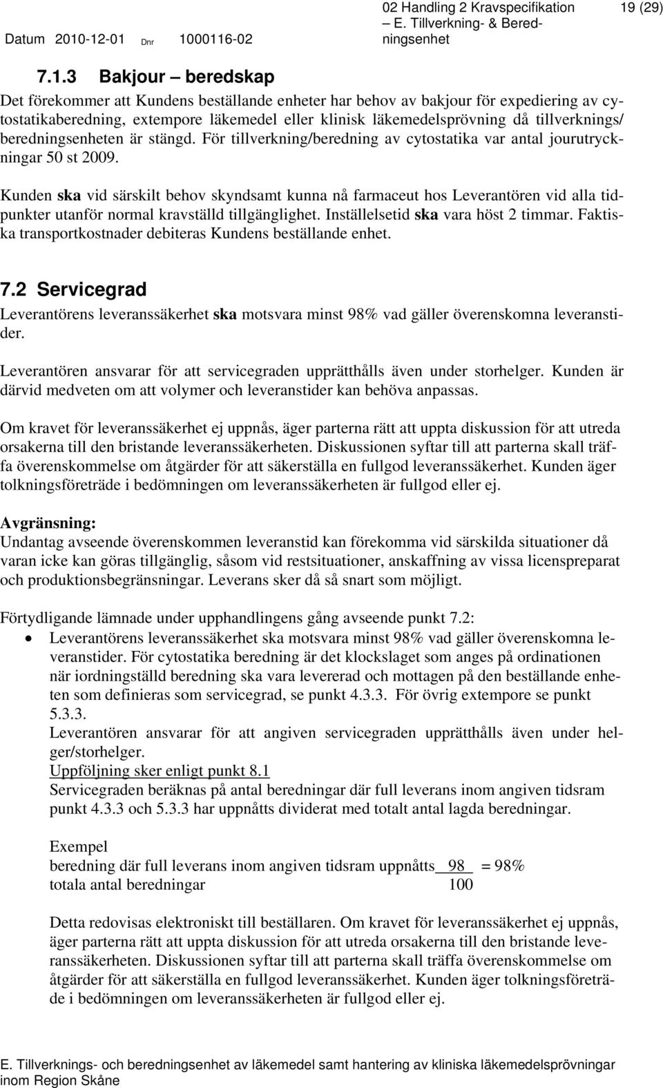 Kunden ska vid särskilt behov skyndsamt kunna nå farmaceut hos Leverantören vid alla tidpunkter utanför normal kravställd tillgänglighet. Inställelsetid ska vara höst 2 timmar.