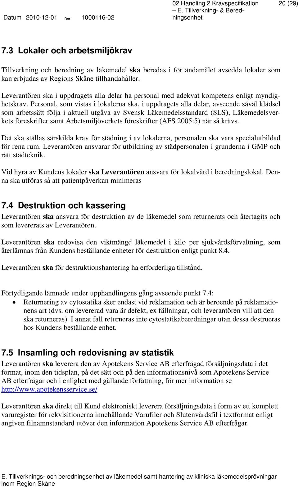 Personal, som vistas i lokalerna ska, i uppdragets alla delar, avseende såväl klädsel som arbetssätt följa i aktuell utgåva av Svensk Läkemedelsstandard (SLS), Läkemedelsverkets föreskrifter samt