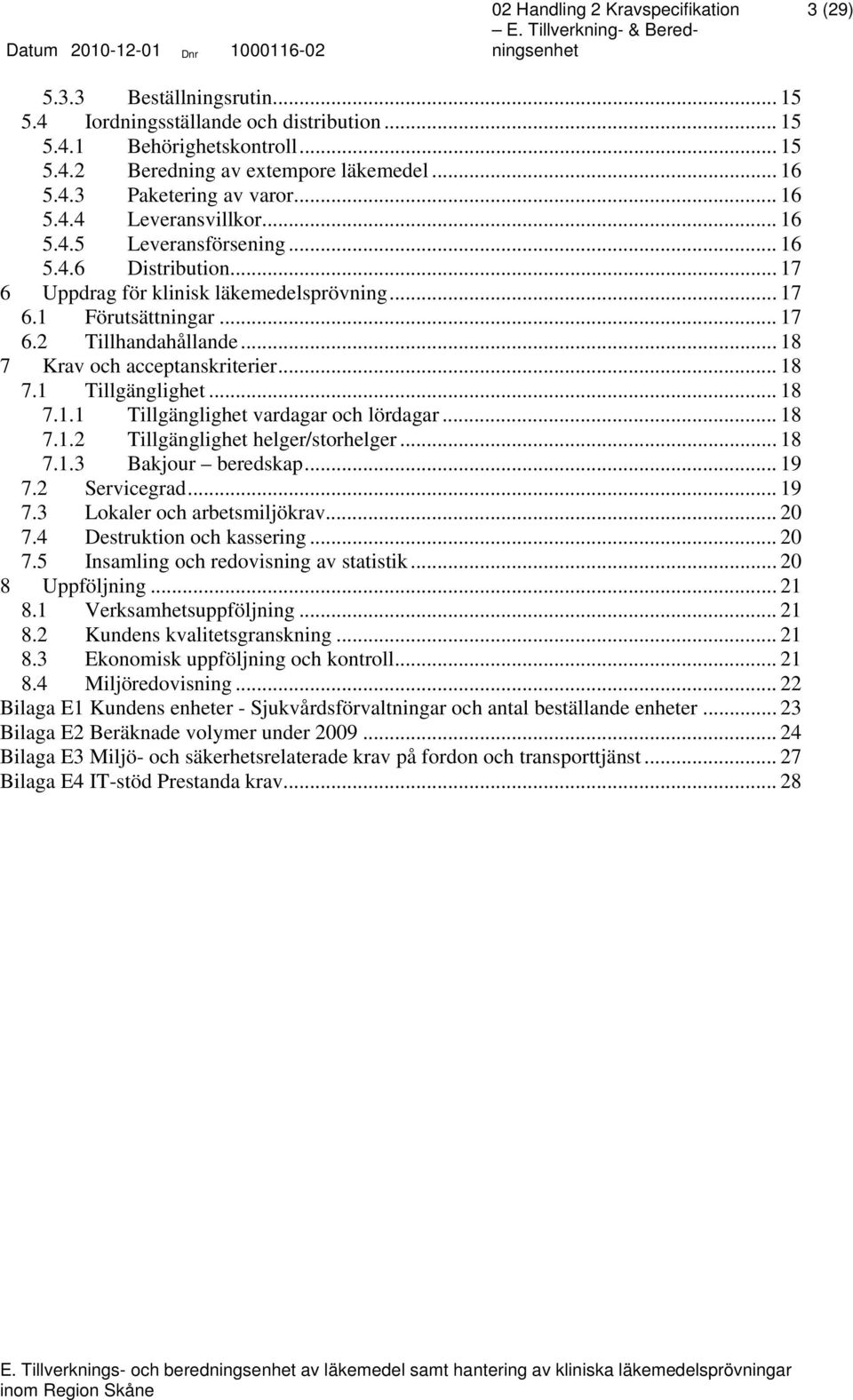 .. 18 7.1.1 Tillgänglighet vardagar och lördagar... 18 7.1.2 Tillgänglighet helger/storhelger... 18 7.1.3 Bakjour beredskap... 19 7.2 Servicegrad... 19 7.3 Lokaler och arbetsmiljökrav... 20 7.