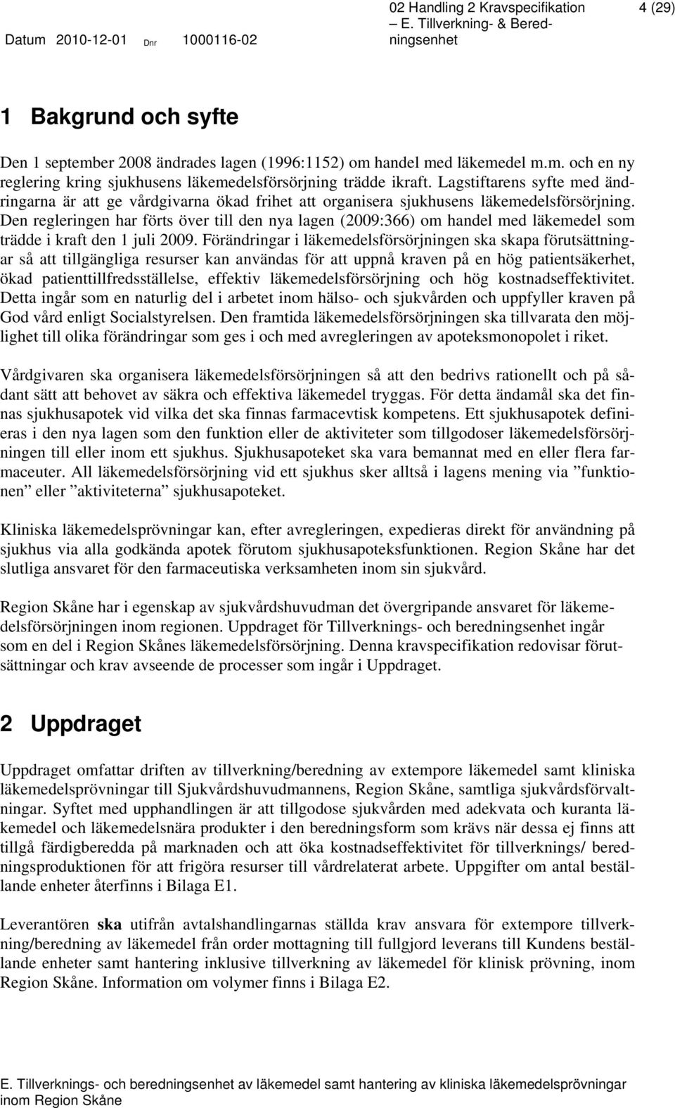 Den regleringen har förts över till den nya lagen (2009:366) om handel med läkemedel som trädde i kraft den 1 juli 2009.