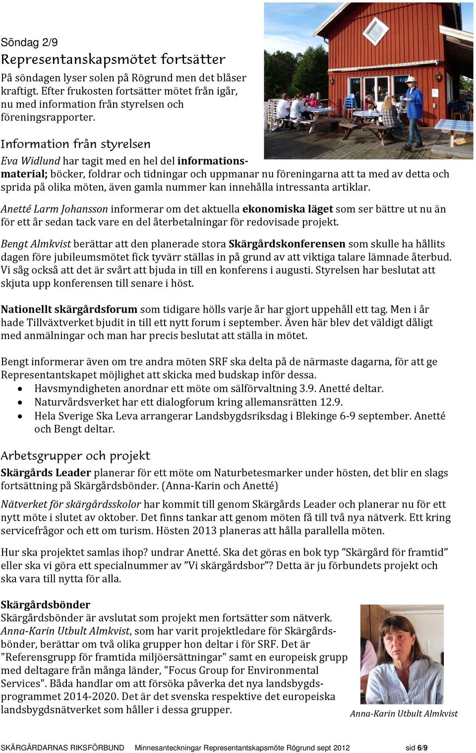 Information från styrelsen Eva Widlund har tagit med en hel del informationsmaterial; böcker, foldrar och tidningar och uppmanar nu föreningarna att ta med av detta och sprida på olika möten, även