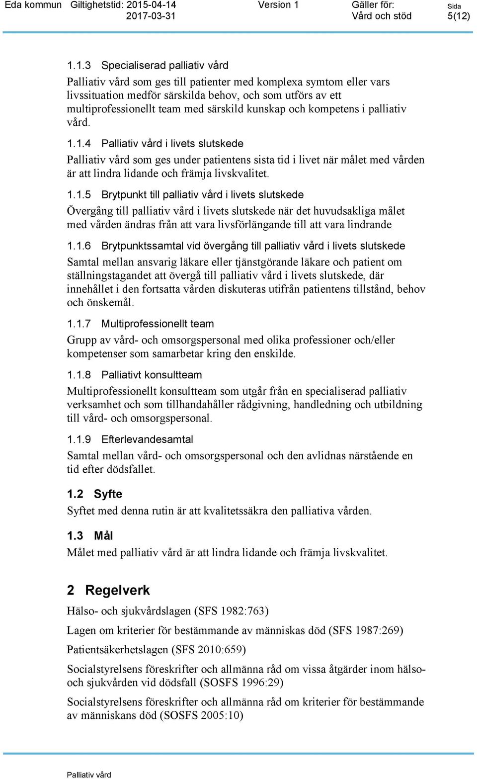 1.4 i livets slutskede som ges under patientens sista tid i livet när målet med vården är att lindra lidande och främja livskvalitet. 1.1.5 Brytpunkt till palliativ vård i livets slutskede Övergång