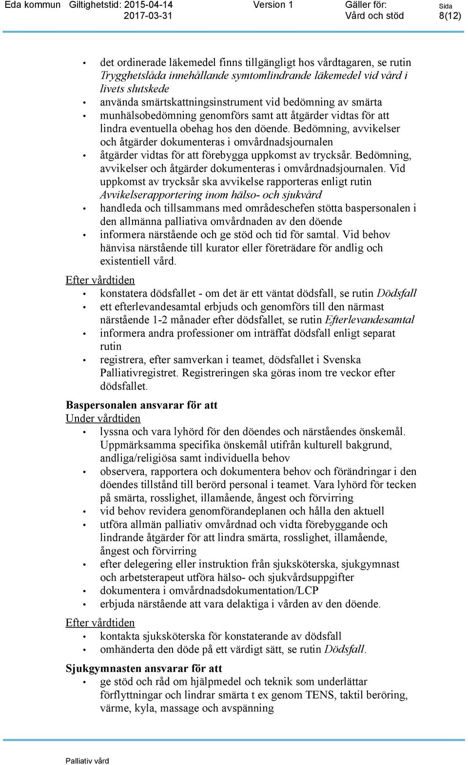 Bedömning, avvikelser och åtgärder dokumenteras i omvårdnadsjournalen åtgärder vidtas för att förebygga uppkomst av trycksår. Bedömning, avvikelser och åtgärder dokumenteras i omvårdnadsjournalen.