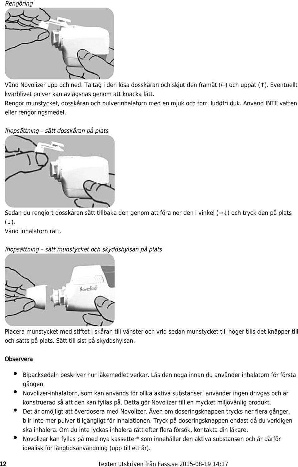 Ihopsättning sätt dosskåran på plats Sedan du rengjort dosskåran sätt tillbaka den genom att föra ner den i vinkel ( ) och tryck den på plats ( ). Vänd inhalatorn rätt.