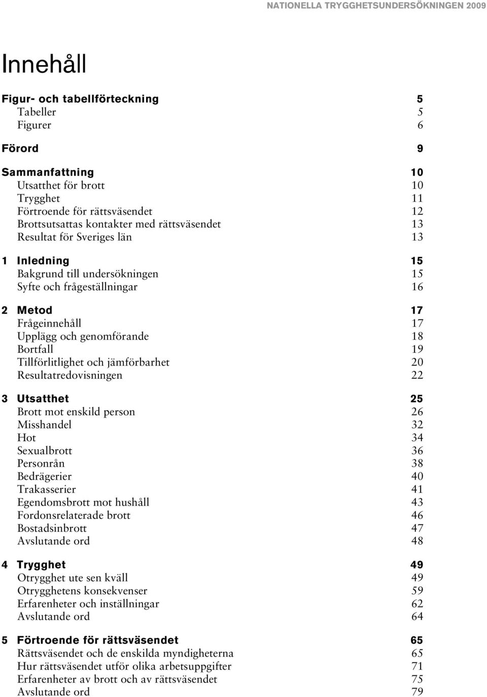 jämförbarhet 20 Resultatredovisningen 22 3 Utsatthet 25 Brott mot enskild person 26 Misshandel 32 Hot 34 Sexualbrott 36 Personrån 38 Bedrägerier 40 Trakasserier 41 Egendomsbrott mot hushåll 43