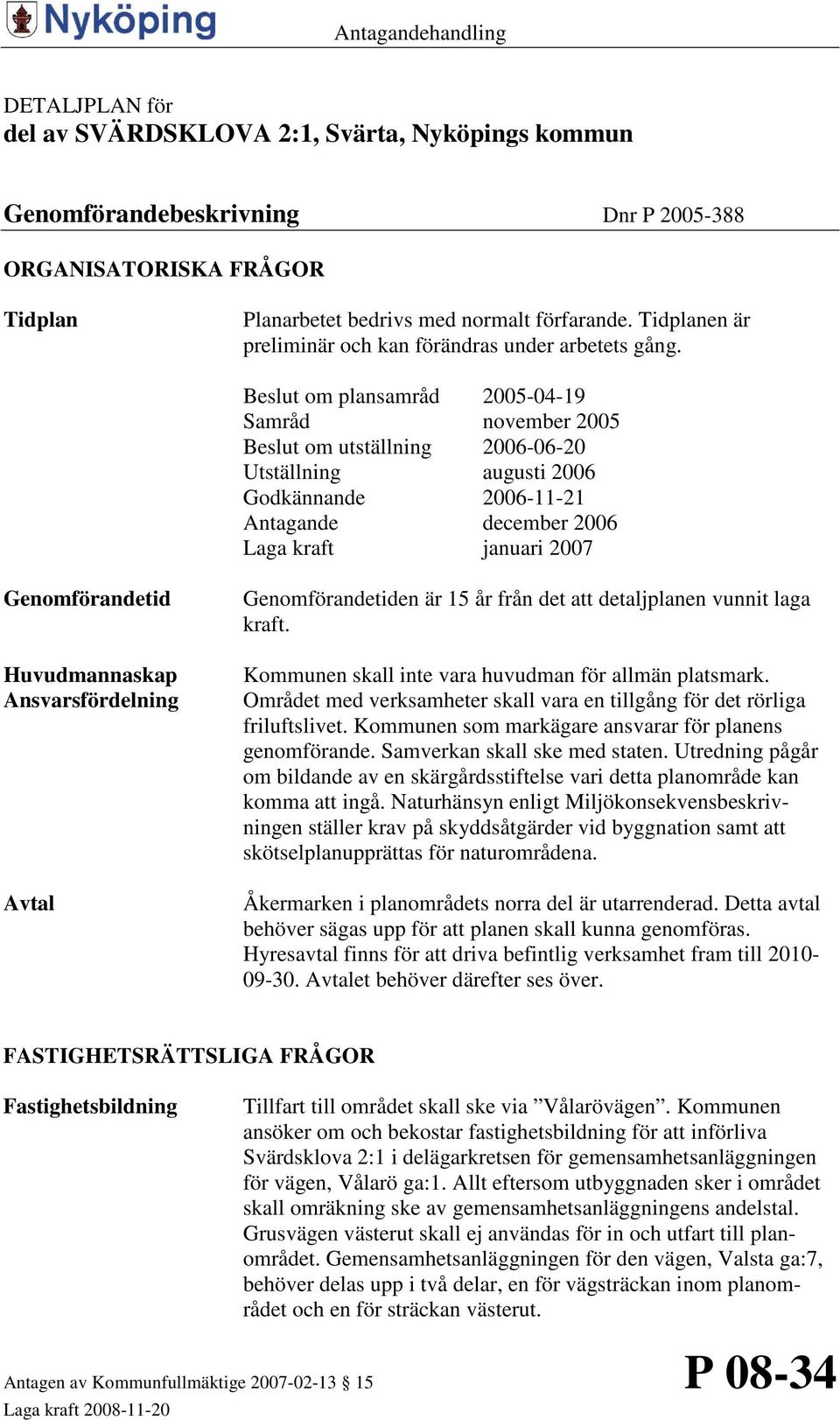 Beslut om plansamråd 2005-04-19 Samråd november 2005 Beslut om utställning 2006-06-20 Utställning augusti 2006 Godkännande 2006-11-21 Antagande december 2006 Laga kraft januari 2007 Genomförandetid