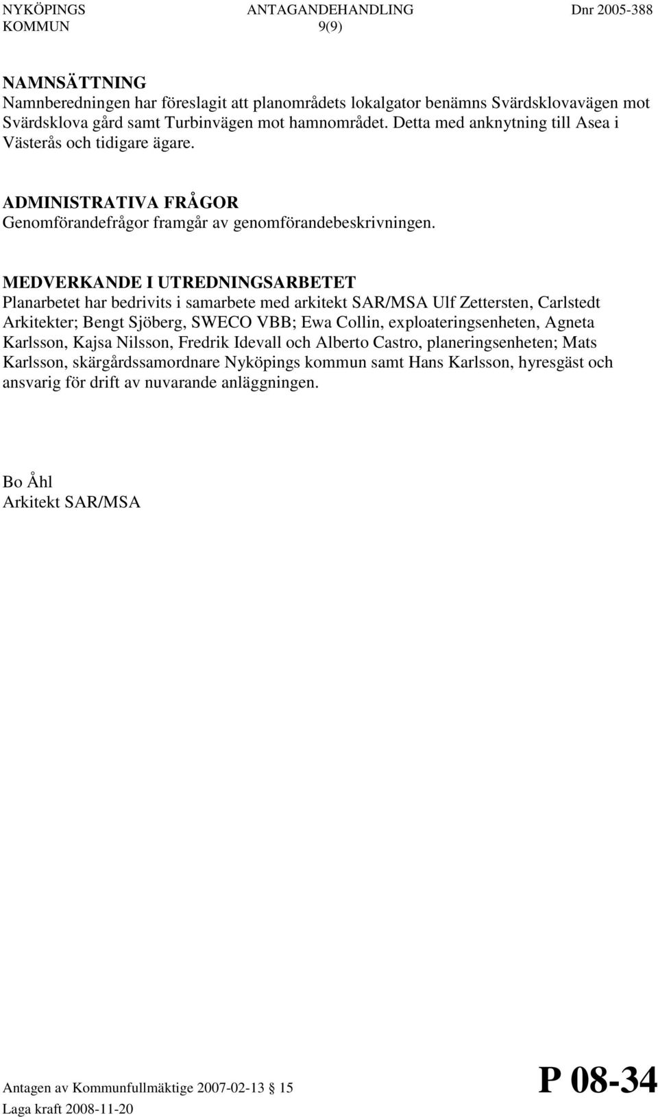 MEDVERKANDE I UTREDNINGSARBETET Planarbetet har bedrivits i samarbete med arkitekt SAR/MSA Ulf Zettersten, Carlstedt Arkitekter; Bengt Sjöberg, SWECO VBB; Ewa Collin,