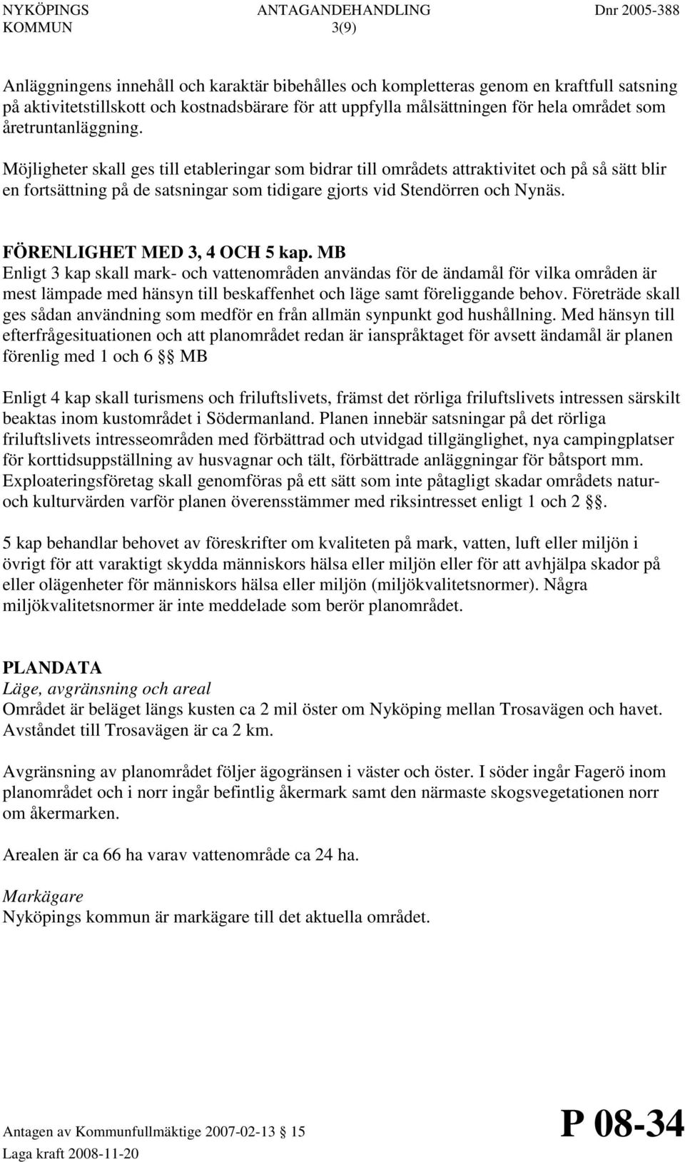 FÖRENLIGHET MED 3, 4 OCH 5 kap. MB Enligt 3 kap skall mark- och vattenområden användas för de ändamål för vilka områden är mest lämpade med hänsyn till beskaffenhet och läge samt föreliggande behov.