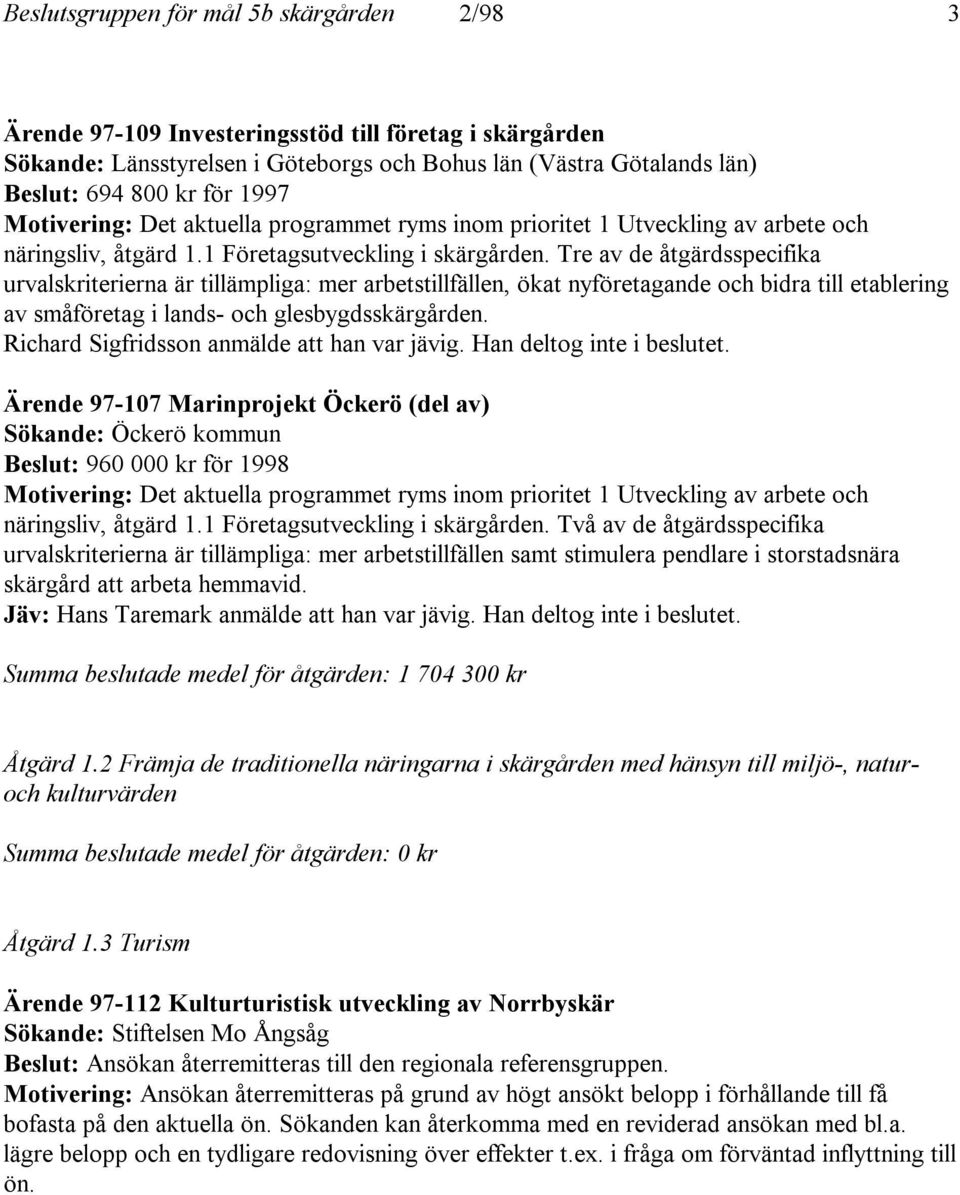 Tre av de åtgärdsspecifika urvalskriterierna är tillämpliga: mer arbetstillfällen, ökat nyföretagande och bidra till etablering av småföretag i lands- och glesbygdsskärgården.