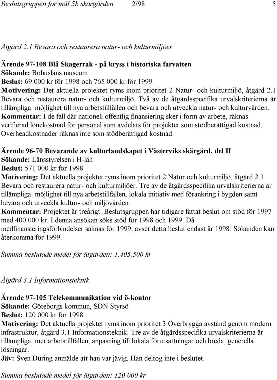 Det aktuella projektet ryms inom prioritet 2 Natur- och kulturmiljö, åtgärd 2.1 Bevara och restaurera natur- och kulturmiljö.