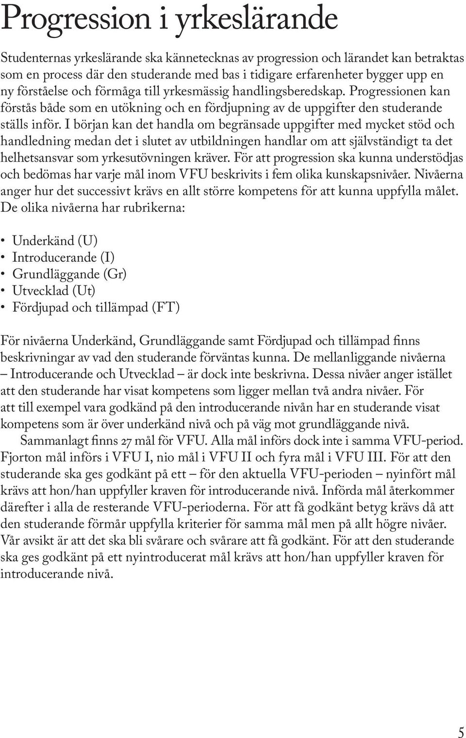 I början kan det handla om begränsade uppgifter med mycket stöd och handledning medan det i slutet av utbildningen handlar om att självständigt ta det helhetsansvar som yrkesutövningen kräver.