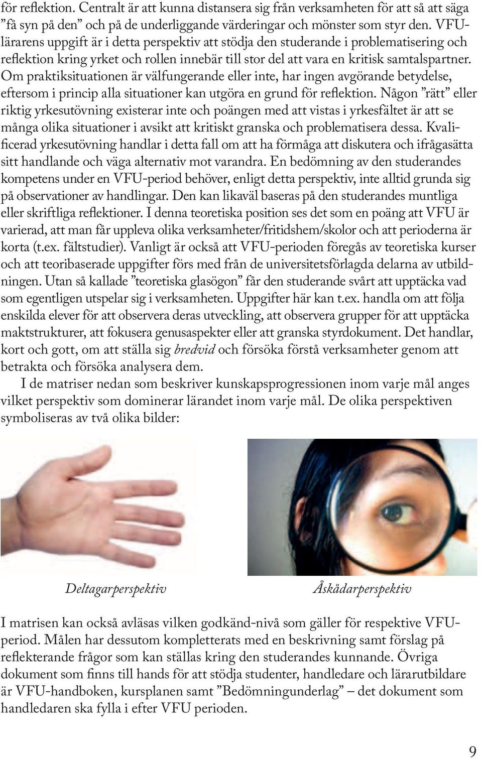 Om praktiksituationen är välfungerande eller inte, har ingen avgörande betydelse, eftersom i princip alla situationer kan utgöra en grund för reflektion.