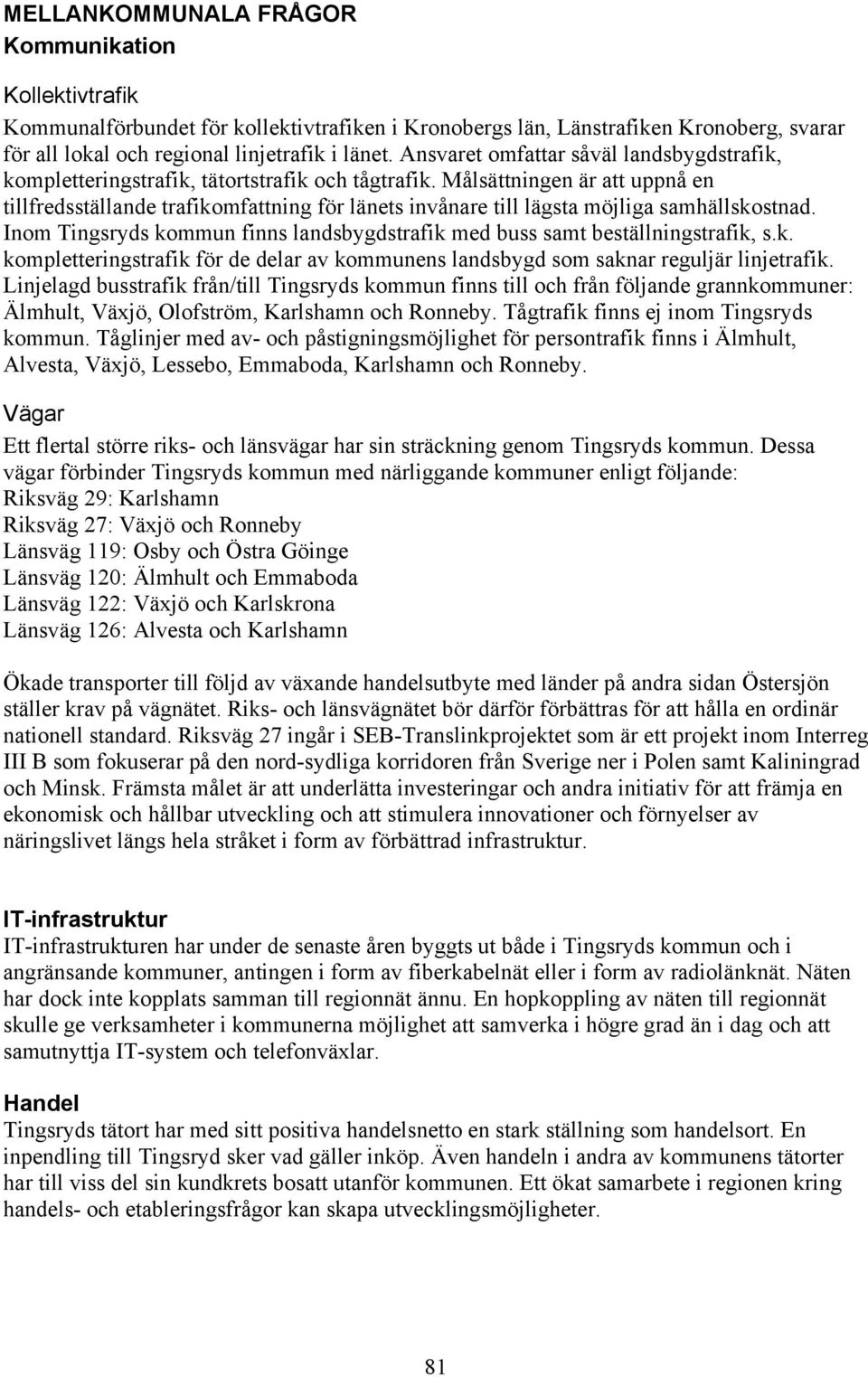 Målsättningen är att uppnå en tillfredsställande trafikomfattning för länets invånare till lägsta möjliga samhällskostnad.