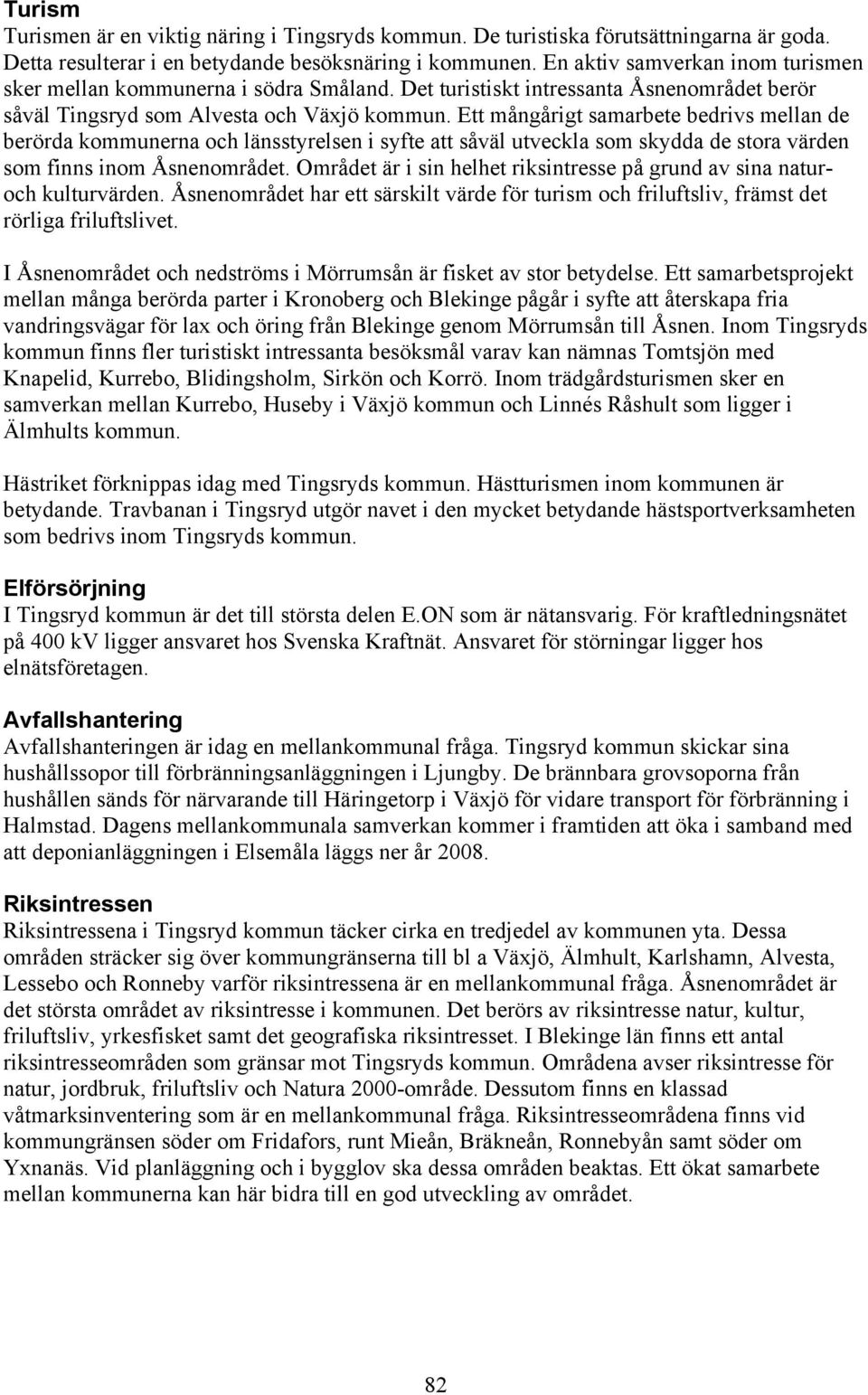 Ett mångårigt samarbete bedrivs mellan de berörda kommunerna och länsstyrelsen i syfte att såväl utveckla som skydda de stora värden som finns inom Åsnenområdet.