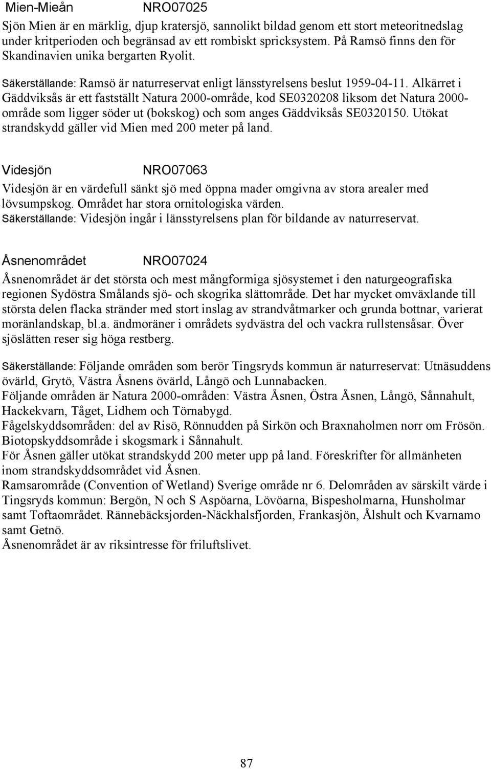 Alkärret i Gäddviksås är ett fastställt Natura 2000-område, kod SE0320208 liksom det Natura 2000- område som ligger söder ut (bokskog) och som anges Gäddviksås SE0320150.