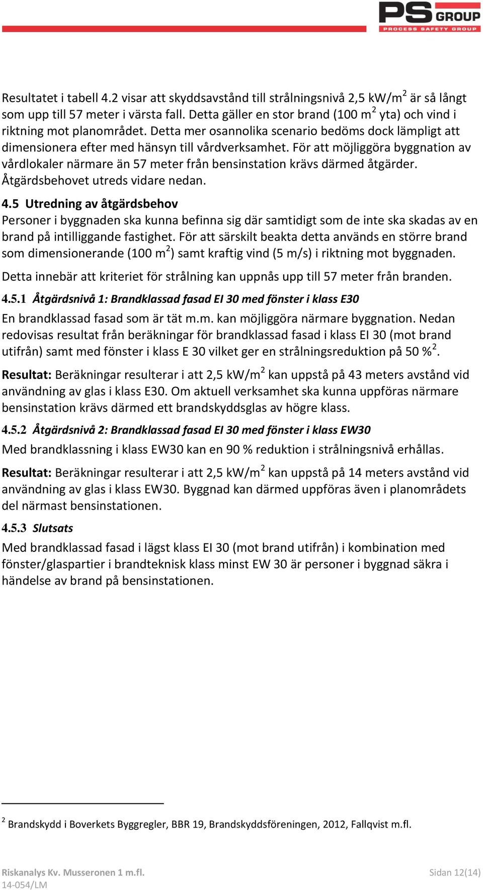 För att möjliggöra byggnation av vårdlokaler närmare än 57 meter från bensinstation krävs därmed åtgärder. Åtgärdsbehovet utreds vidare nedan. 4.