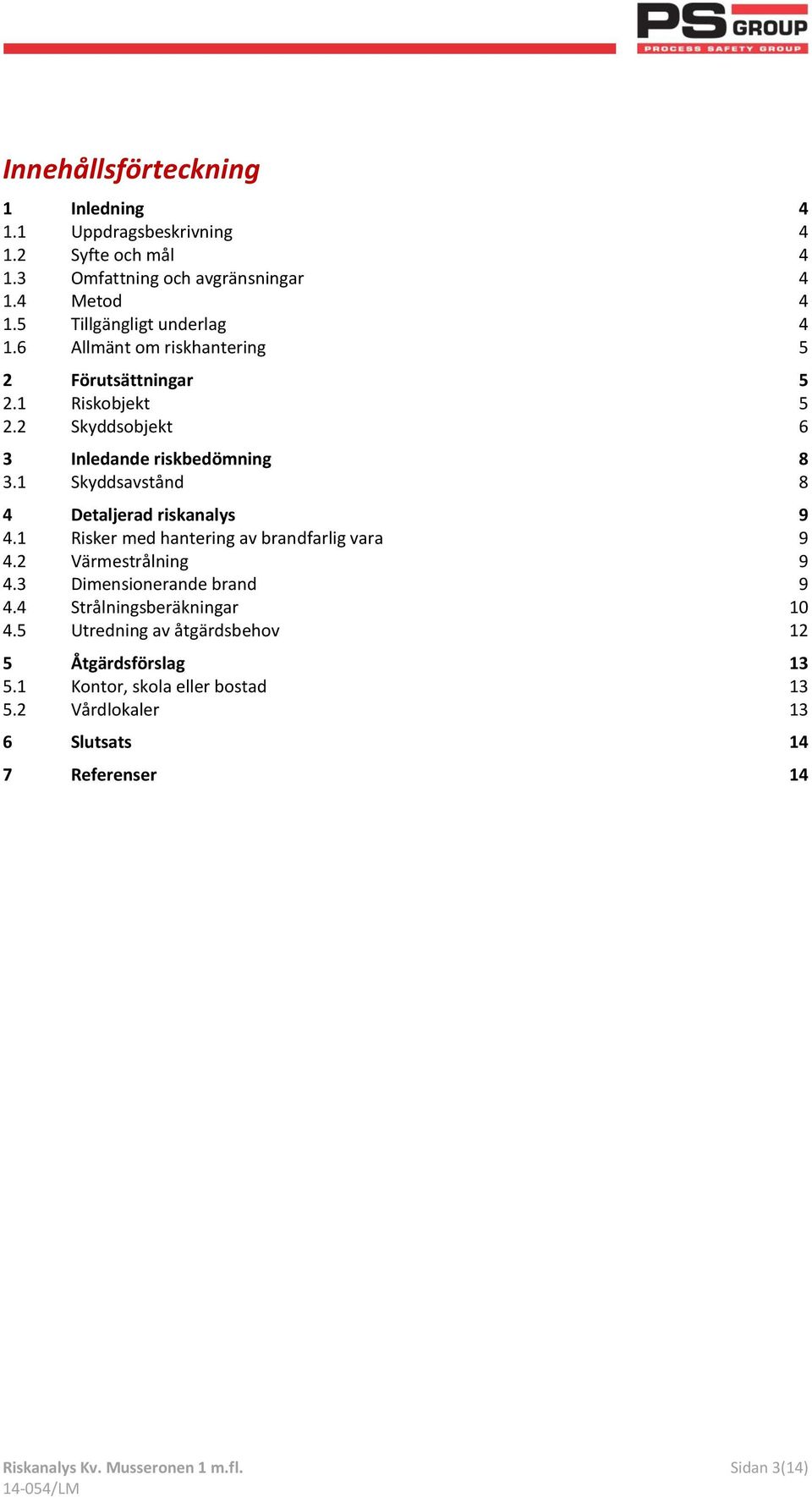 1 Skyddsavstånd 8 4 Detaljerad riskanalys 9 4.1 Risker med hantering av brandfarlig vara 9 4.2 Värmestrålning 9 4.3 Dimensionerande brand 9 4.