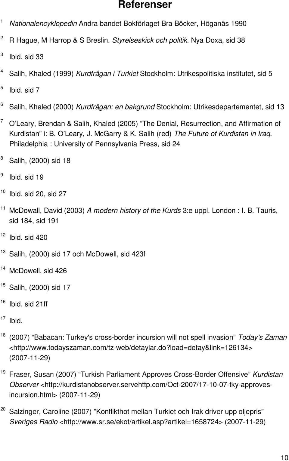 sid 7 6 Salih, Khaled (2000) Kurdfrågan: en bakgrund Stockholm: Utrikesdepartementet, sid 13 7 O Leary, Brendan & Salih, Khaled (2005) The Denial, Resurrection, and Affirmation of Kurdistan i: B.