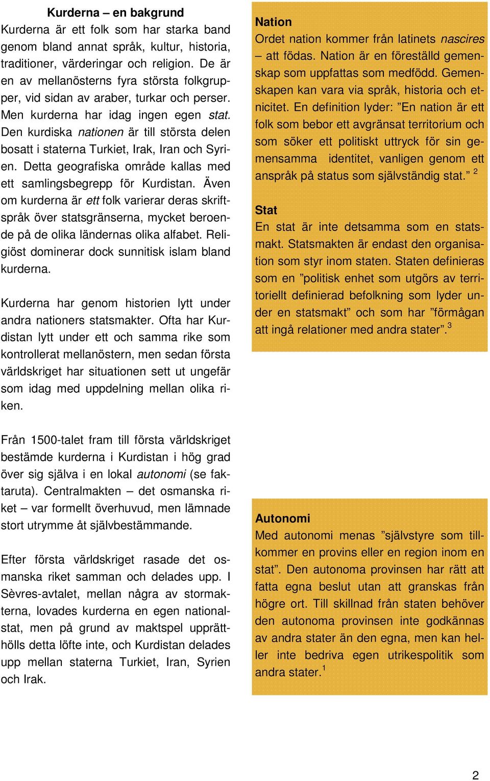 Den kurdiska nationen är till största delen bosatt i staterna Turkiet, Irak, Iran och Syrien. Detta geografiska område kallas med ett samlingsbegrepp för Kurdistan.