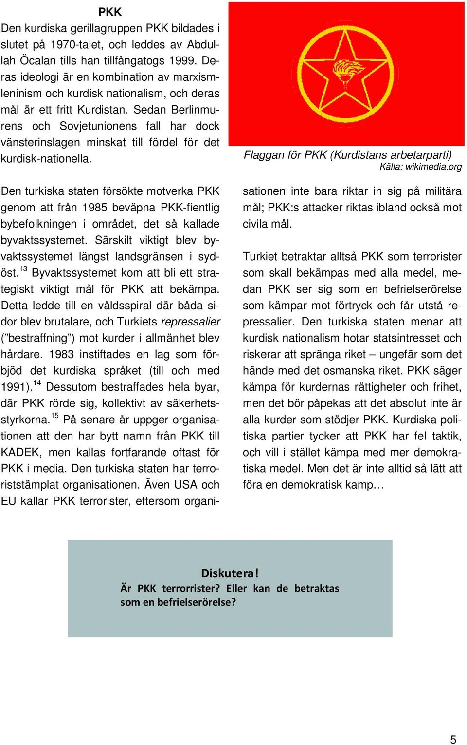 Sedan Berlinmurens och Sovjetunionens fall har dock vänsterinslagen minskat till fördel för det kurdisk-nationella. Flaggan för PKK (Kurdistans arbetarparti) Källa: wikimedia.