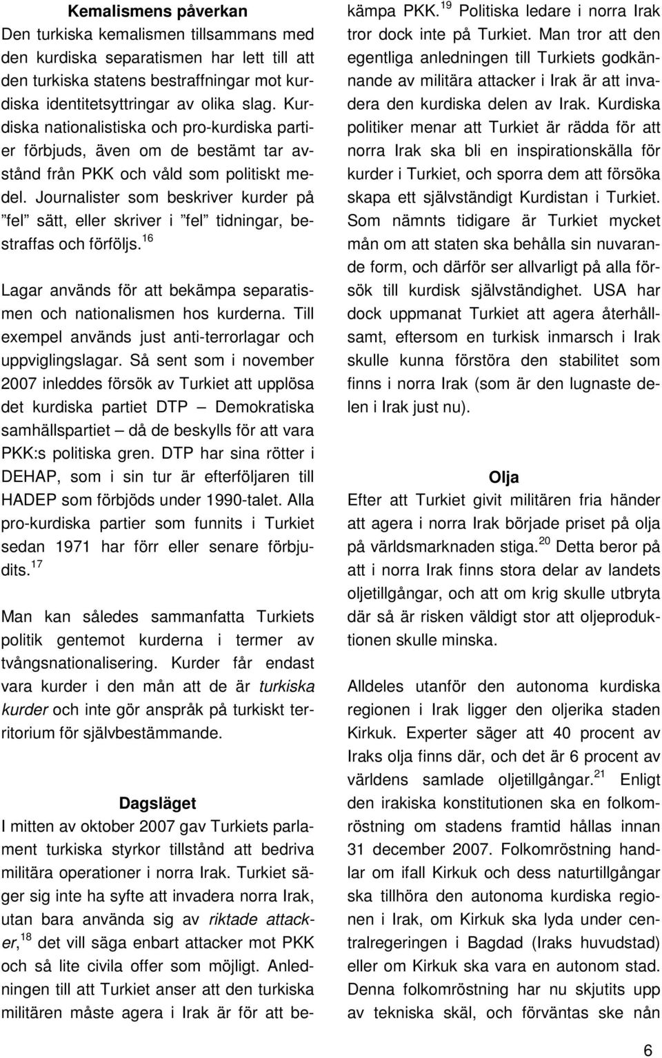 Journalister som beskriver kurder på fel sätt, eller skriver i fel tidningar, bestraffas och förföljs. 16 Lagar används för att bekämpa separatismen och nationalismen hos kurderna.