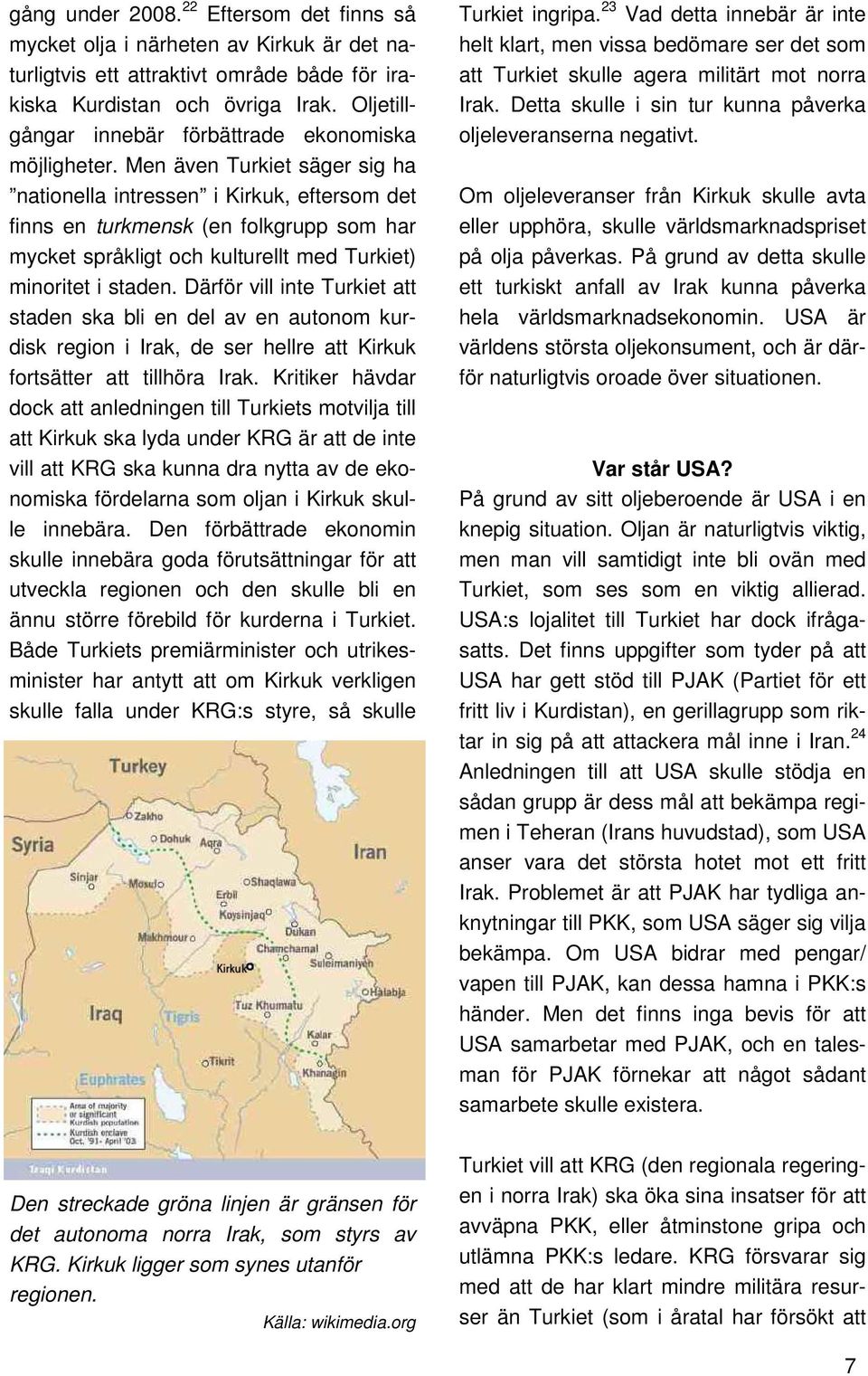 Men även Turkiet säger sig ha nationella intressen i Kirkuk, eftersom det finns en turkmensk (en folkgrupp som har mycket språkligt och kulturellt med Turkiet) minoritet i staden.