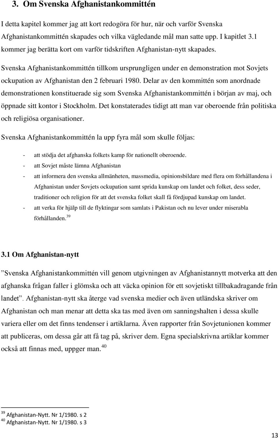 Svenska Afghanistankommittén tillkom ursprungligen under en demonstration mot Sovjets ockupation av Afghanistan den 2 februari 1980.