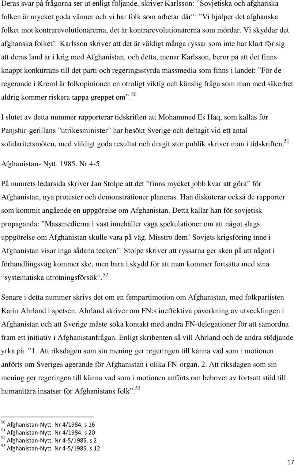 Karlsson skriver att det är väldigt många ryssar som inte har klart för sig att deras land är i krig med Afghanistan, och detta, menar Karlsson, beror på att det finns knappt konkurrans till det