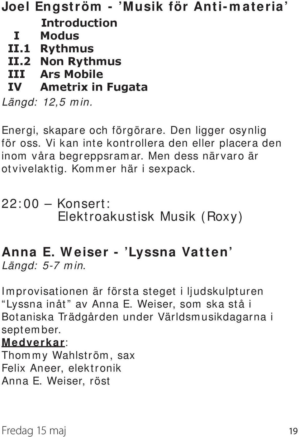 Kommer här i sexpack. 22:00 Konsert: Elektroakustisk Musik (Roxy) Anna E. Weiser - Lyssna Vatten Längd: 5-7 min.