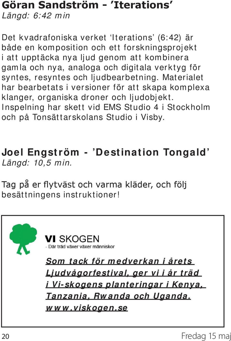 Inspelning har skett vid EMS Studio 4 i Stockholm och på Tonsättarskolans Studio i Visby. Joel Engström - Destination Tongald Längd: 10,5 min.