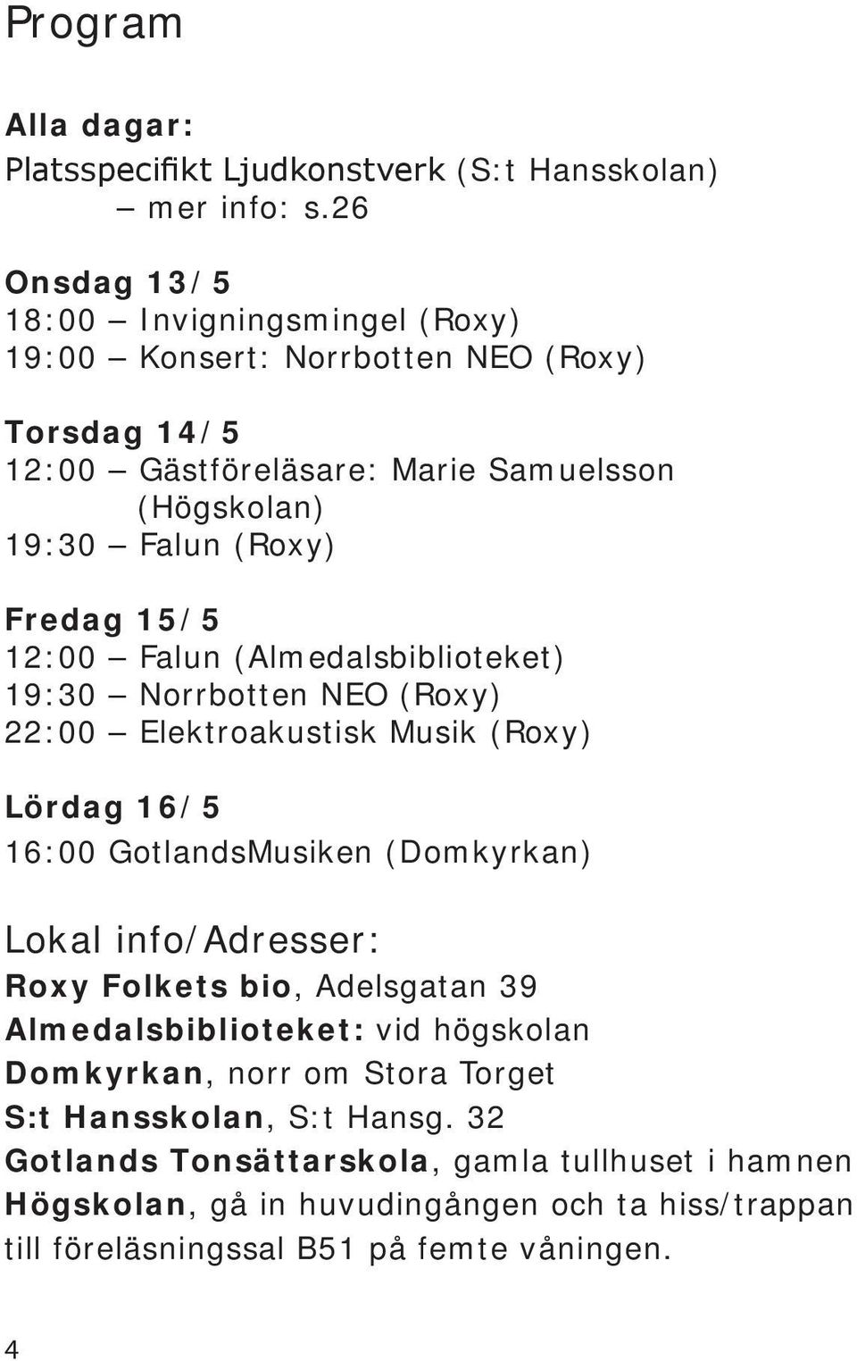 15/5 12:00 Falun (Almedalsbiblioteket) 19:30 Norrbotten NEO (Roxy) 22:00 Elektroakustisk Musik (Roxy) Lördag 16/5 16:00 GotlandsMusiken (Domkyrkan) Lokal info/adresser: Roxy