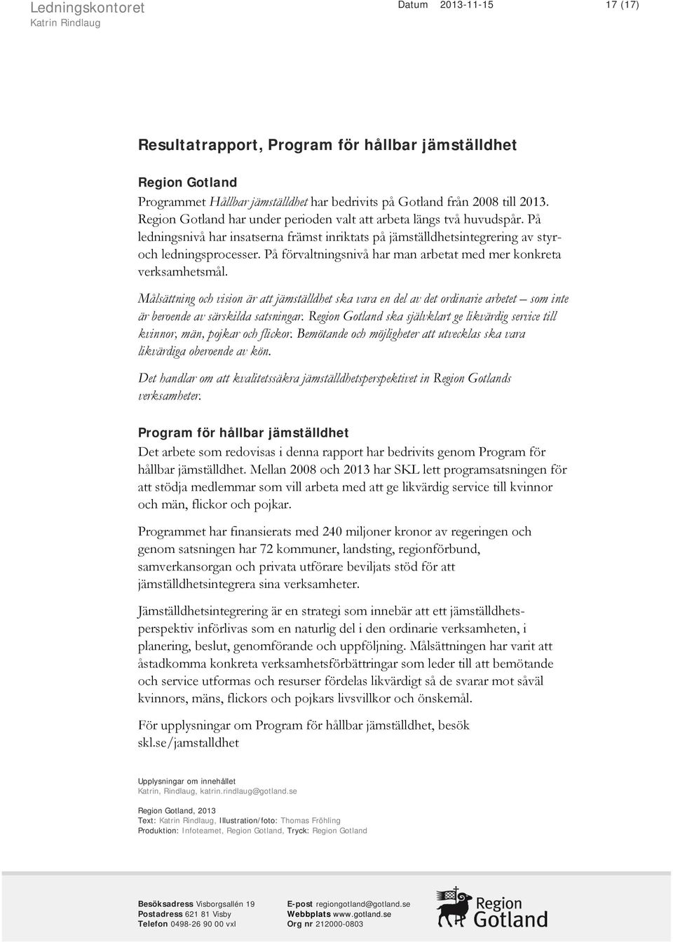 På förvaltningsnivå har man arbetat med mer konkreta verksamhetsmål. Målsättning och vision är att jämställdhet ska vara en del av det ordinarie arbetet som inte är beroende av särskilda satsningar.