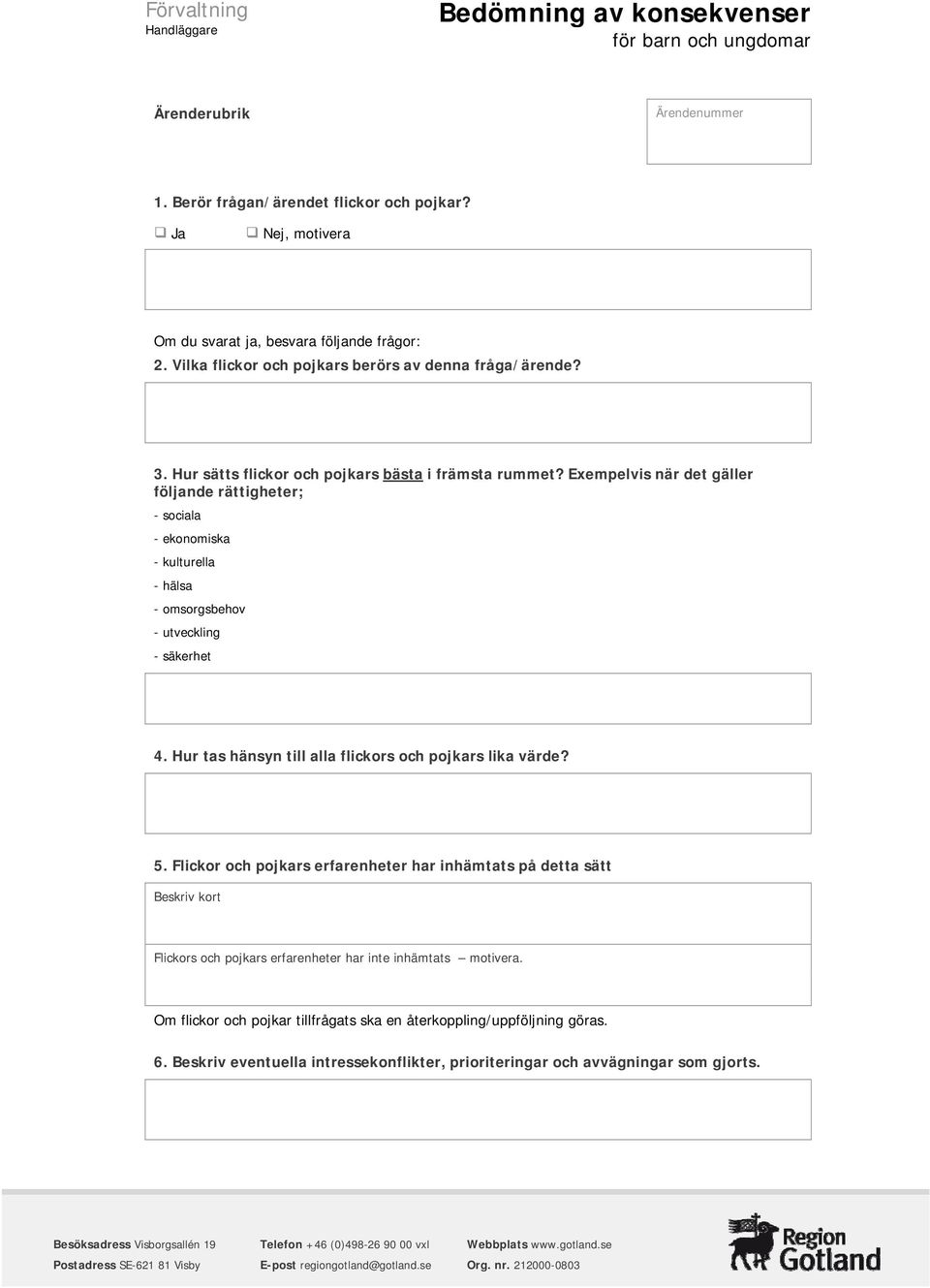 Exempelvis när det gäller följande rättigheter; - sociala - ekonomiska - kulturella - hälsa - omsorgsbehov - utveckling - säkerhet 4. Hur tas hänsyn till alla flickors och pojkars lika värde? 5.