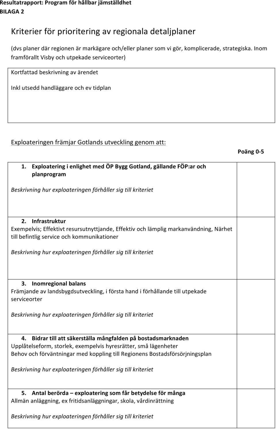 Inom framförallt Visby och utpekade serviceorter) Kortfattad beskrivning av ärendet Inkl utsedd handläggare och ev tidplan Exploateringen främjar Gotlands utveckling genom att: Poäng 0-5 1.