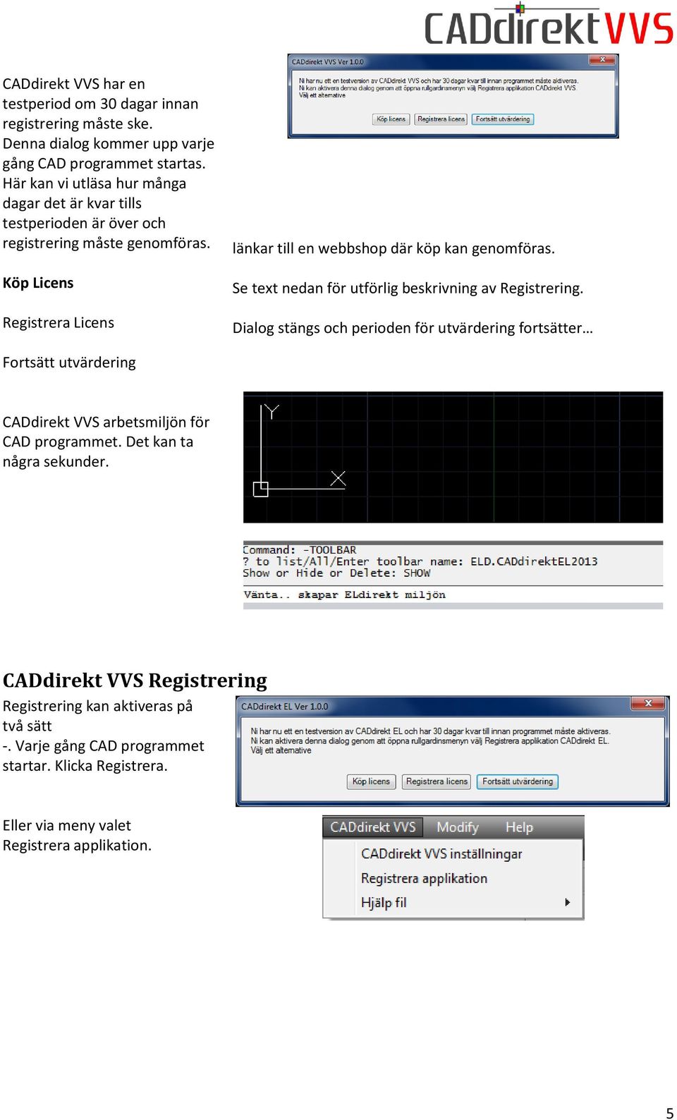 Köp Licens Registrera Licens länkar till en webbshop där köp kan genomföras. Se text nedan för utförlig beskrivning av Registrering.