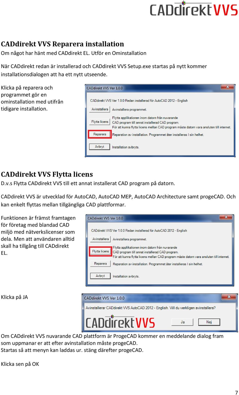 s Flytta CADdirekt VVS till ett annat installerat CAD program på datorn. CADdirekt VVS är utvecklad för AutoCAD, AutoCAD MEP, AutoCAD Architecture samt progecad.