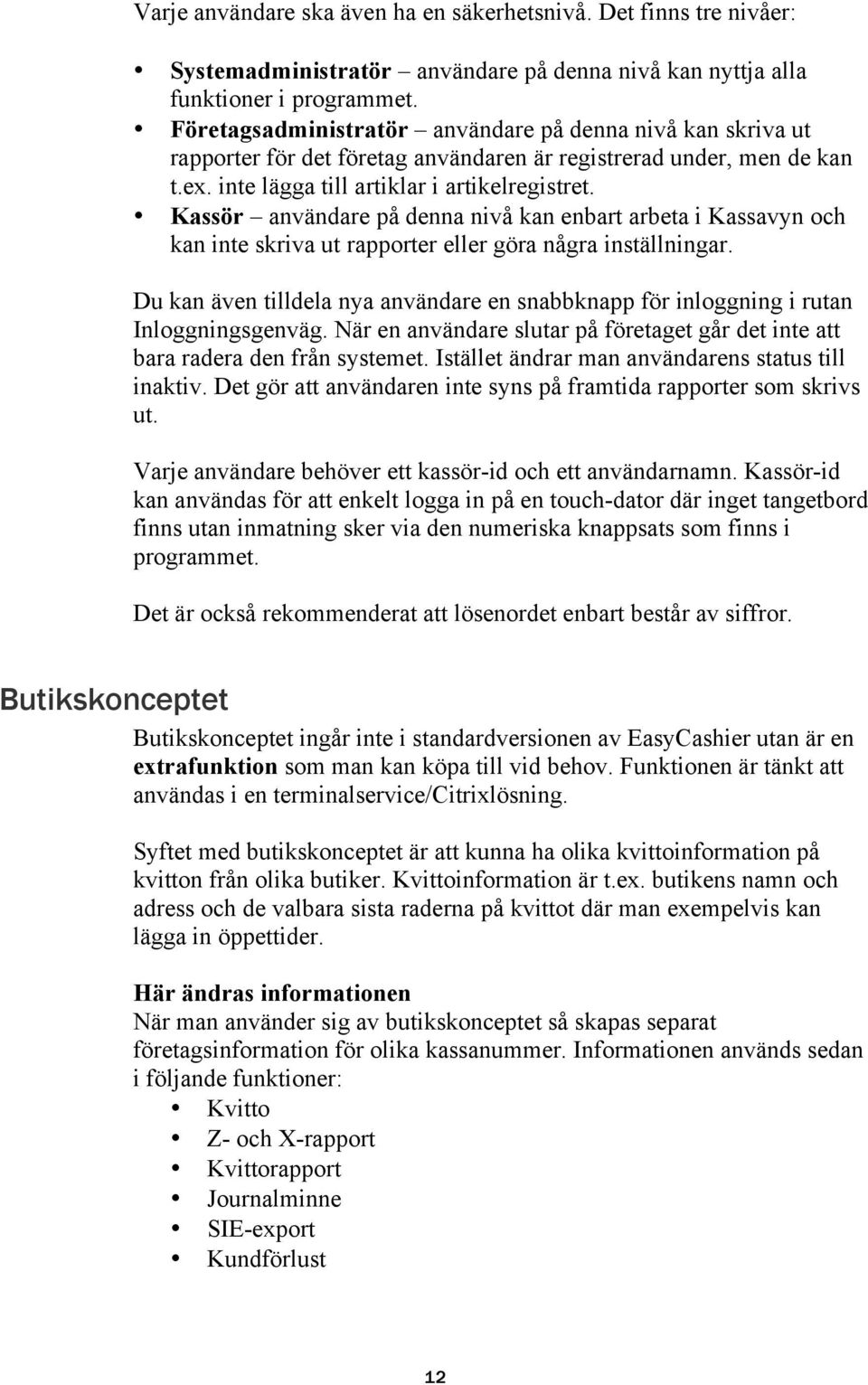 Kassör användare på denna nivå kan enbart arbeta i Kassavyn och kan inte skriva ut rapporter eller göra några inställningar.