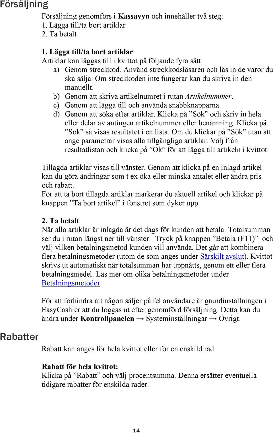 Om streckkoden inte fungerar kan du skriva in den manuellt. b) Genom att skriva artikelnumret i rutan Artikelnummer. c) Genom att lägga till och använda snabbknapparna.