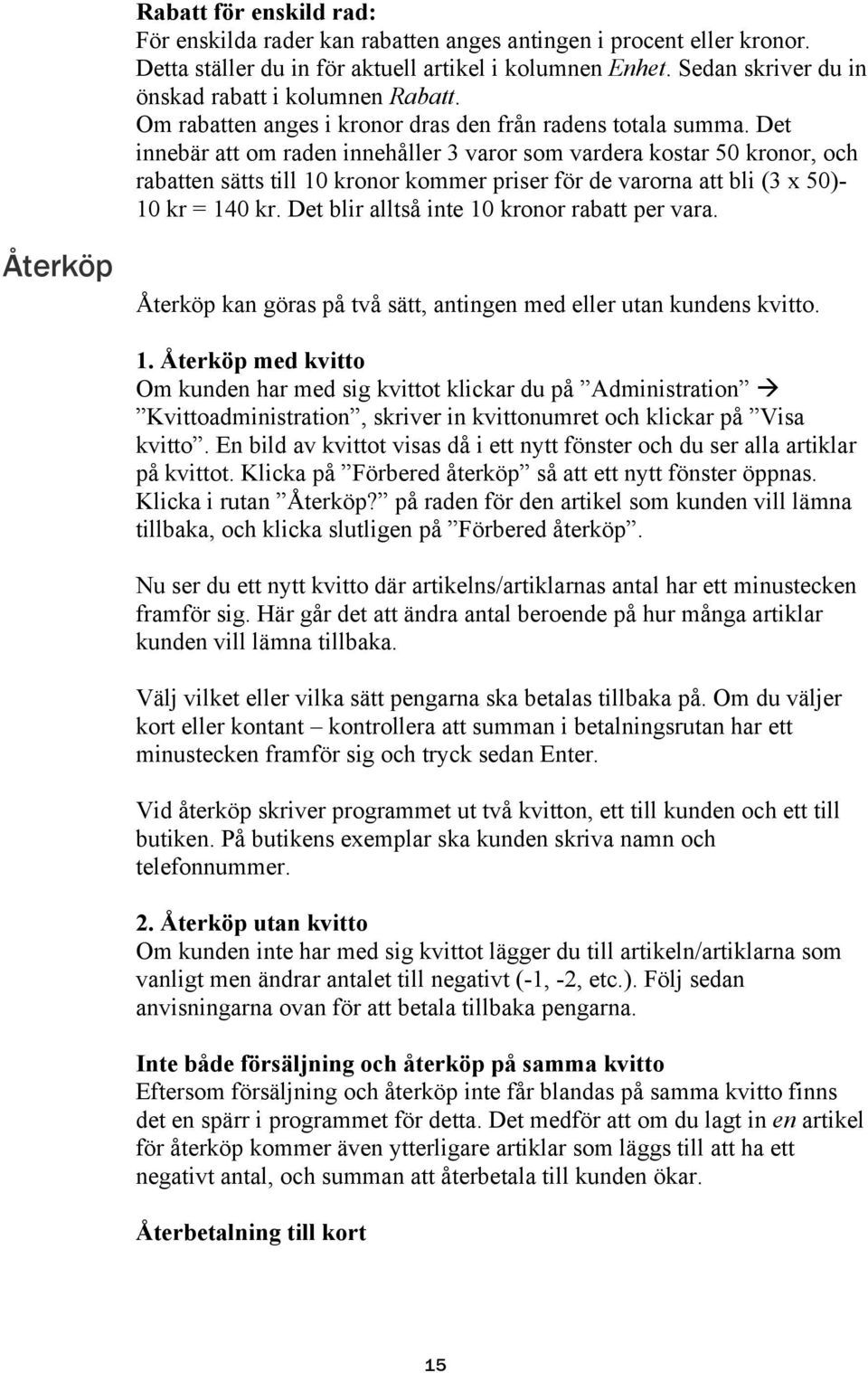 Det innebär att om raden innehåller 3 varor som vardera kostar 50 kronor, och rabatten sätts till 10 kronor kommer priser för de varorna att bli (3 x 50)- 10 kr = 140 kr.