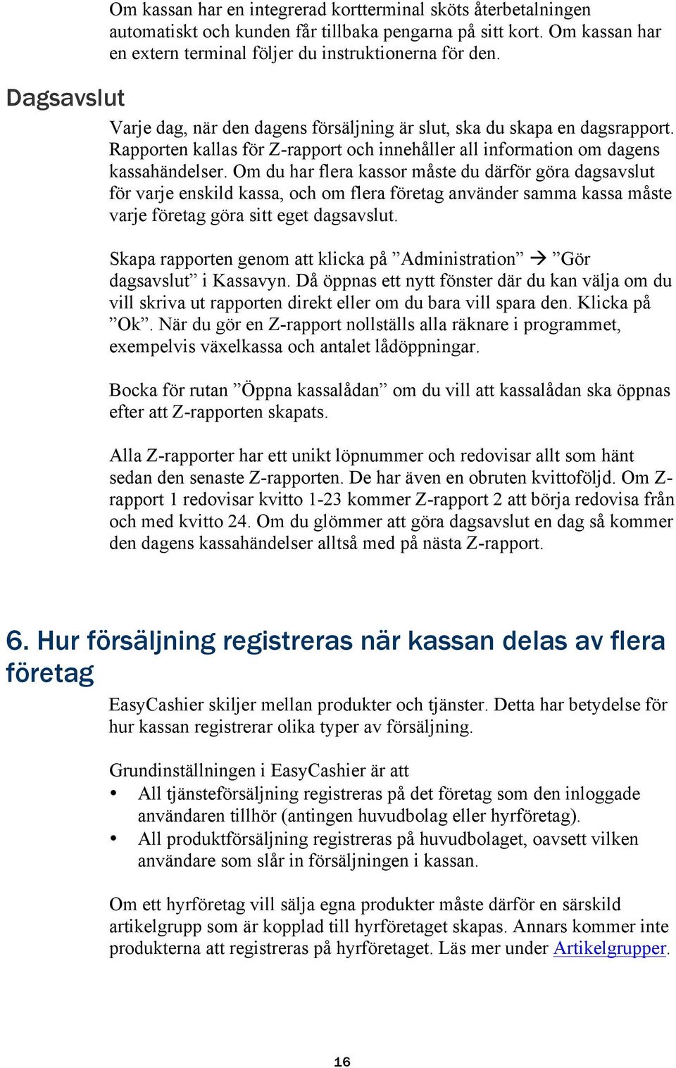 Om du har flera kassor måste du därför göra dagsavslut för varje enskild kassa, och om flera företag använder samma kassa måste varje företag göra sitt eget dagsavslut.