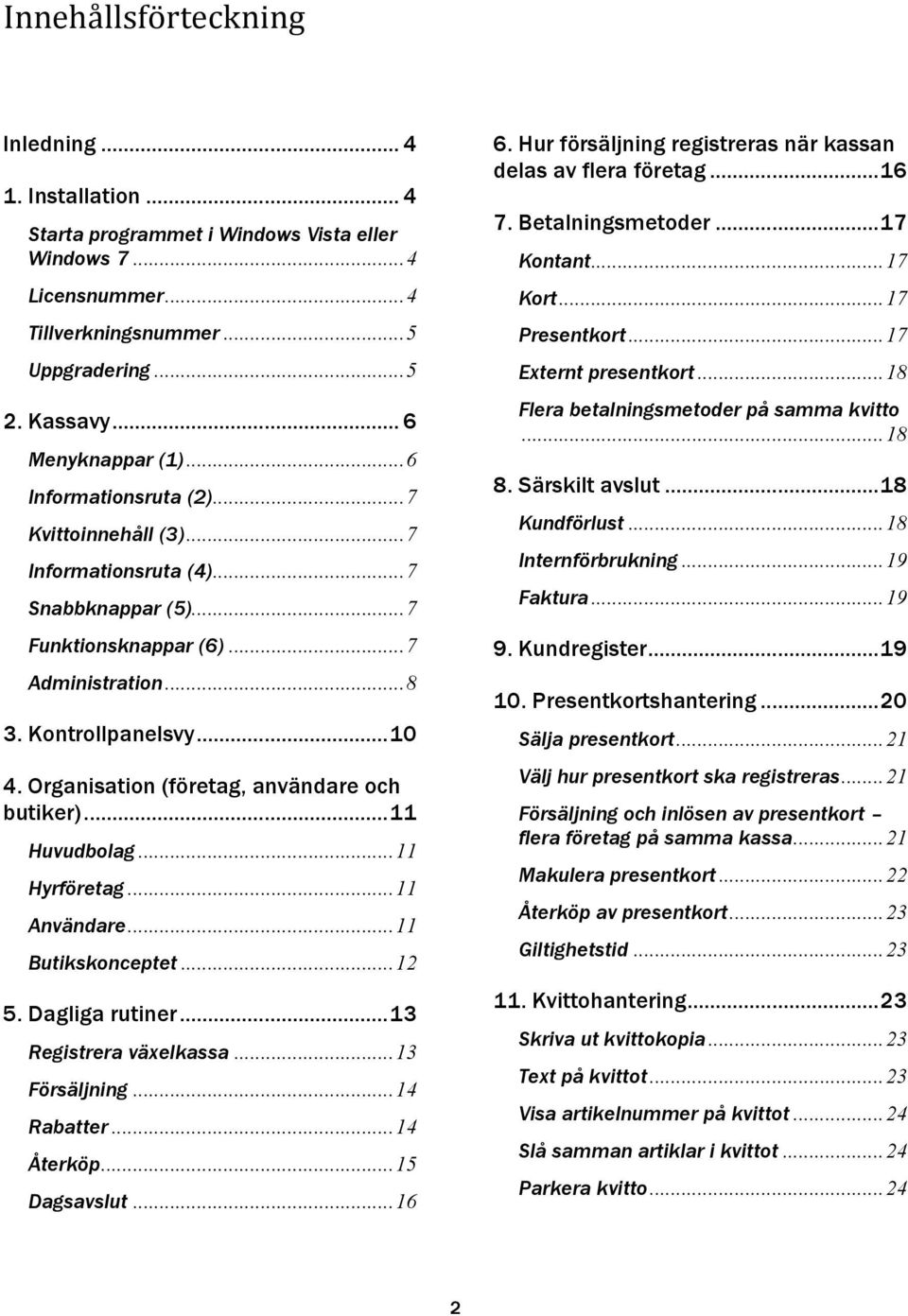 Organisation (företag, användare och butiker)... 11 Huvudbolag... 11 Hyrföretag... 11 Användare... 11 Butikskonceptet... 12 5. Dagliga rutiner... 13 Registrera växelkassa... 13 Försäljning.