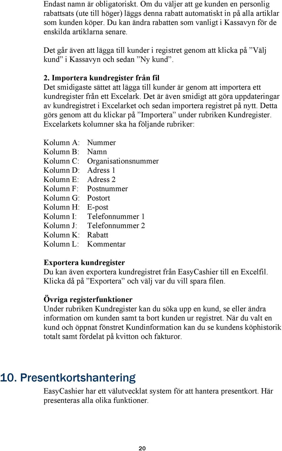 Importera kundregister från fil Det smidigaste sättet att lägga till kunder är genom att importera ett kundregister från ett Excelark.