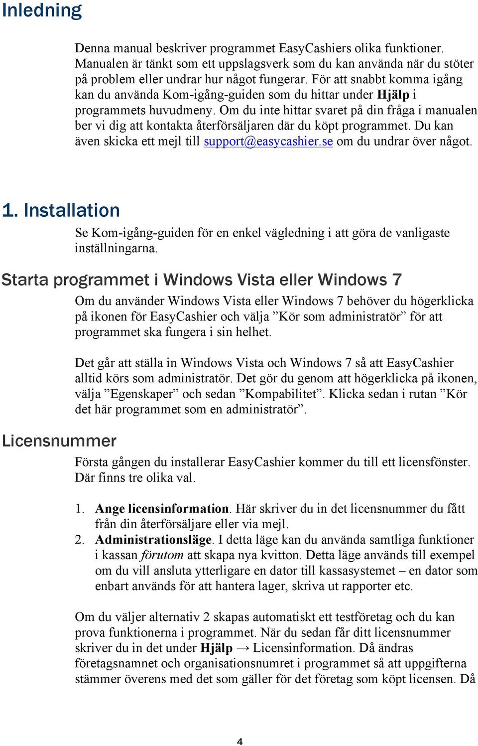 Om du inte hittar svaret på din fråga i manualen ber vi dig att kontakta återförsäljaren där du köpt programmet. Du kan även skicka ett mejl till support@easycashier.se om du undrar över något. 1.