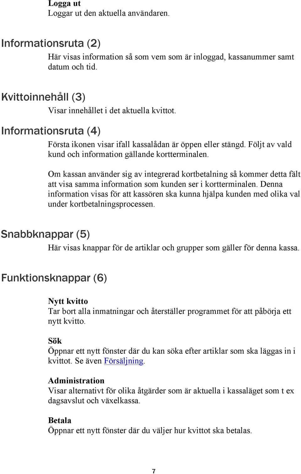 Om kassan använder sig av integrerad kortbetalning så kommer detta fält att visa samma information som kunden ser i kortterminalen.