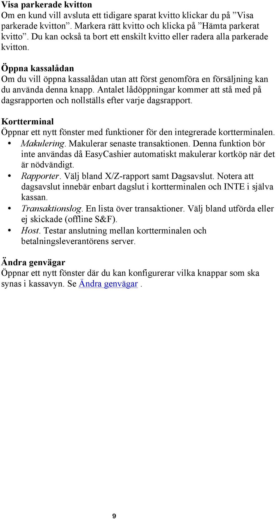 Antalet lådöppningar kommer att stå med på dagsrapporten och nollställs efter varje dagsrapport. Kortterminal Öppnar ett nytt fönster med funktioner för den integrerade kortterminalen. Makulering.