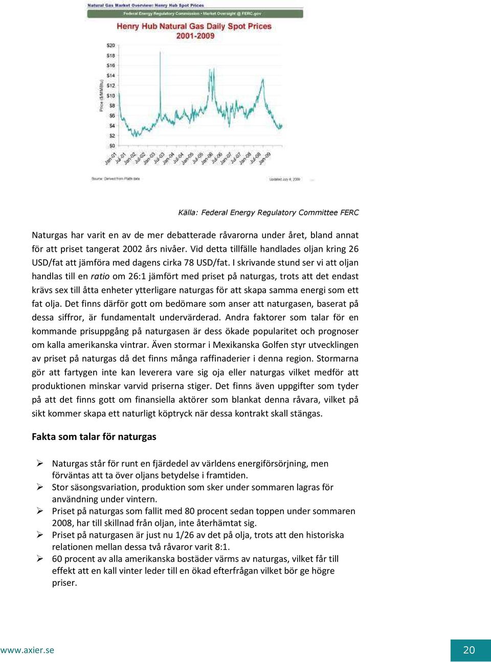 I skrivande stund ser vi att oljan handlas till en ratio om 26:1 jämfört med priset på naturgas, trots att det endast krävs sex till åtta enheter ytterligare naturgas för att skapa samma energi som