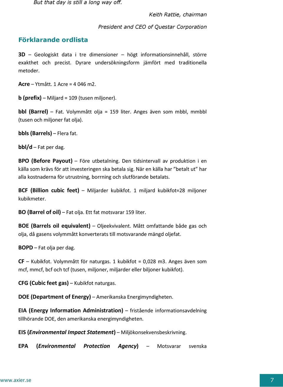 Dyrare undersökningsform jämfört med traditionella metoder. Acre Ytmått. 1 Acre = 4 046 m2. b (prefix) Miljard = 109 (tusen miljoner). bbl (Barrel) Fat. Volymmått olja = 159 liter.